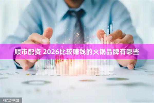 顺市配资 2026比较赚钱的火锅品牌有哪些