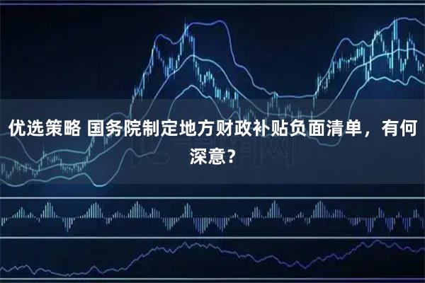 优选策略 国务院制定地方财政补贴负面清单,有何深意?