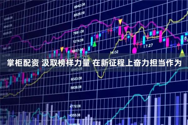 掌柜配资 汲取榜样力量 在新征程上奋力担当作为