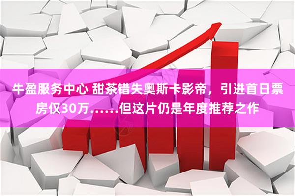 牛盈服务中心 甜茶错失奥斯卡影帝，引进首日票房仅30万……但这片仍是年度推荐之作