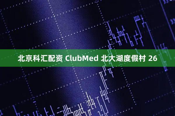 北京科汇配资 ClubMed 北大湖度假村 26