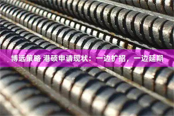 博远策略 港硕申请现状：一边扩招，一边延期