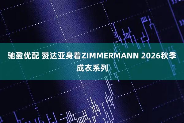 驰盈优配 赞达亚身着ZIMMERMANN 2026秋季成衣系列