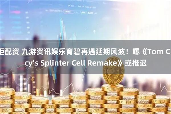 掌柜配资 九游资讯娱乐育碧再遇延期风波！曝《Tom Clancy’s Splinter Cell Remake》或推迟