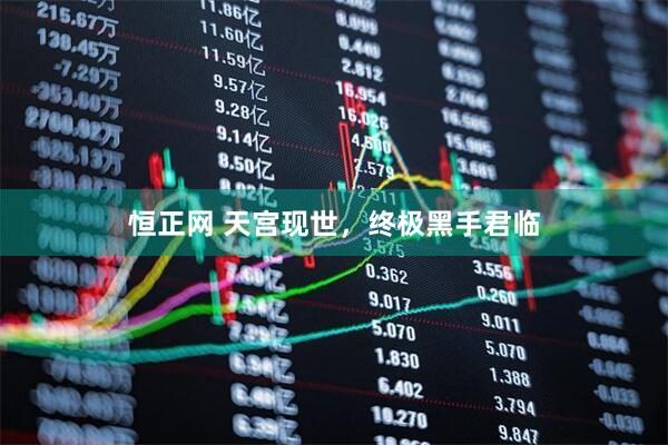 恒正网 天宫现世,终极黑手君临