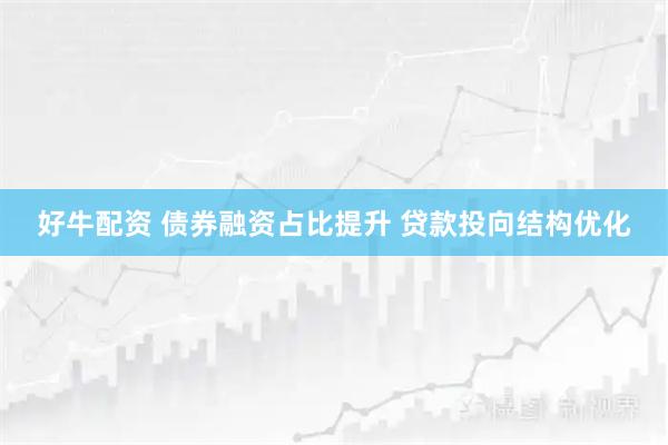 好牛配资 债券融资占比提升 贷款投向结构优化