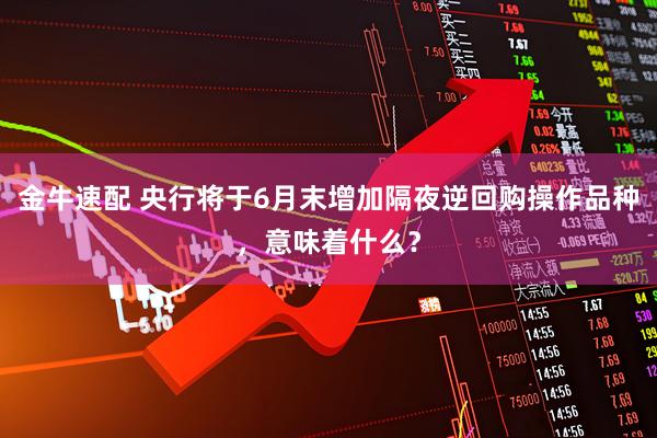 金牛速配 央行将于6月末增加隔夜逆回购操作品种，意味着什么？