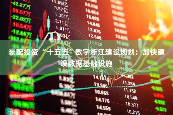 豪配投资 “十五五”数字浙江建设规划：加快建设数据基础设施