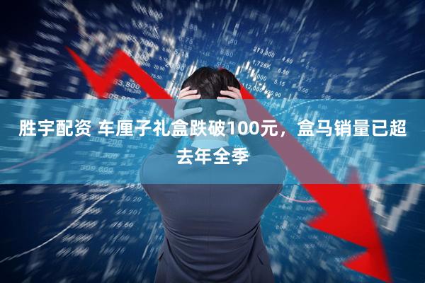 胜宇配资 车厘子礼盒跌破100元，盒马销量已超去年全季