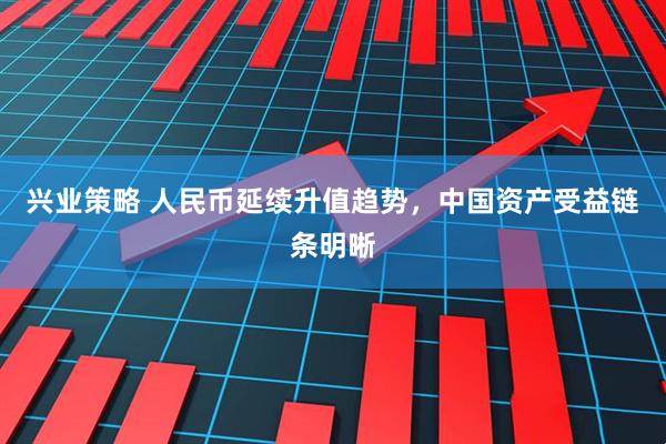 兴业策略 人民币延续升值趋势，中国资产受益链条明晰