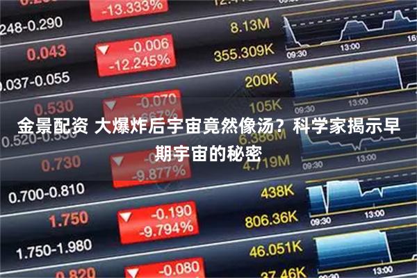 金景配资 大爆炸后宇宙竟然像汤?科学家揭示早期宇宙的秘密