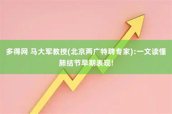 多得网 马大军教授(北京两广特聘专家):一文读懂肺结节早期表现!