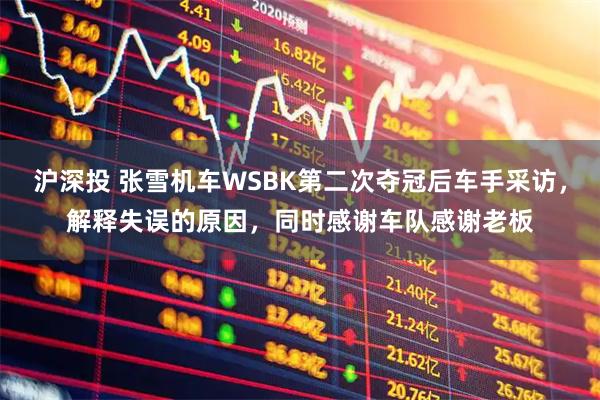 沪深投 张雪机车WSBK第二次夺冠后车手采访，解释失误的原因，同时感谢车队感谢老板
