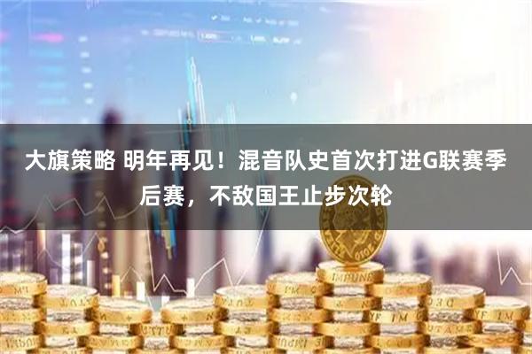 大旗策略 明年再见！混音队史首次打进G联赛季后赛，不敌国王止步次轮
