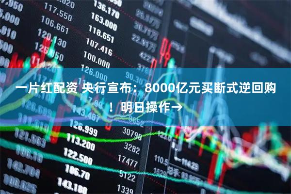 一片红配资 央行宣布：8000亿元买断式逆回购！明日操作→