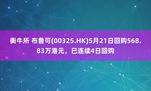 衡牛所 布鲁可(00325.HK)5月21日回购568.83万港元，已连续4日回购