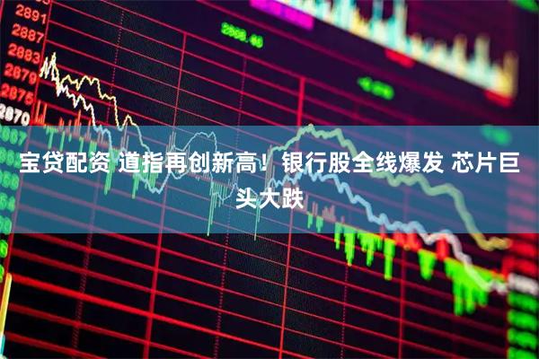 宝贷配资 道指再创新高！银行股全线爆发 芯片巨头大跌