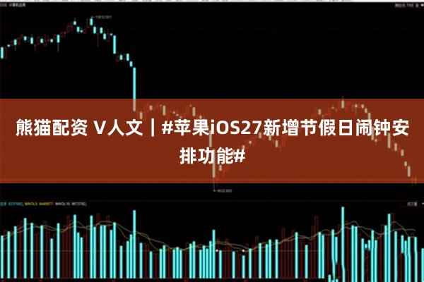 熊猫配资 V人文｜#苹果iOS27新增节假日闹钟安排功能#