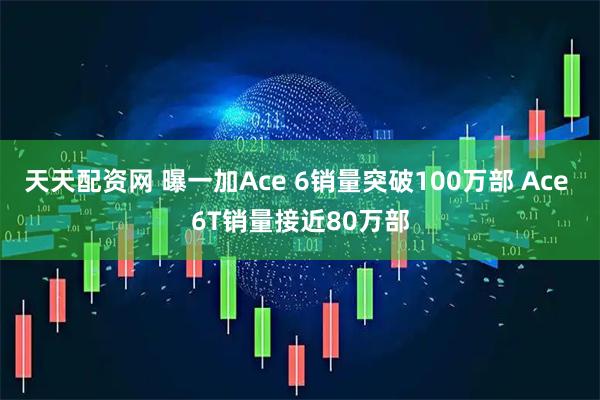 天天配资网 曝一加Ace 6销量突破100万部 Ace 6T销量接近80万部