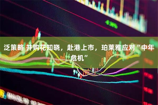 泛策略 并购花知晓,赴港上市,珀莱雅应对“中年危机”