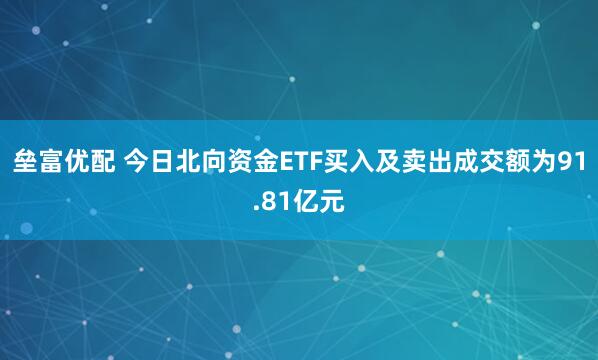 垒富优配 今日北向资金ETF买入及卖出成交额为91.81亿元