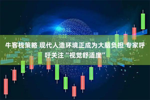 牛客栈策略 现代人造环境正成为大脑负担 专家呼吁关注“视觉舒适度”