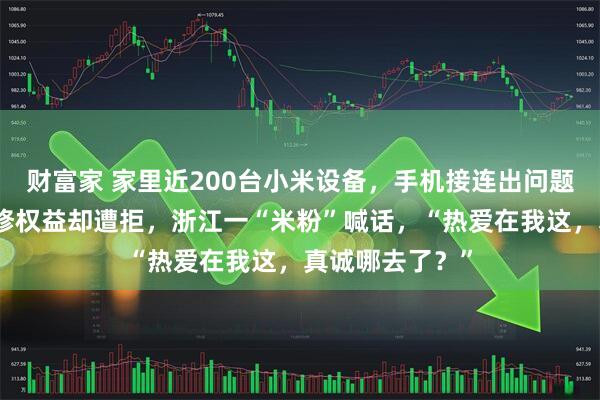 财富家 家里近200台小米设备,手机接连出问题,申请只换不修权益却遭拒,浙江一“米粉”喊话,“热爱在我这,真诚哪去了?”