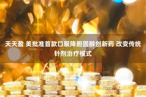 天天盈 美批准首款口服降胆固醇创新药 改变传统针剂治疗模式
