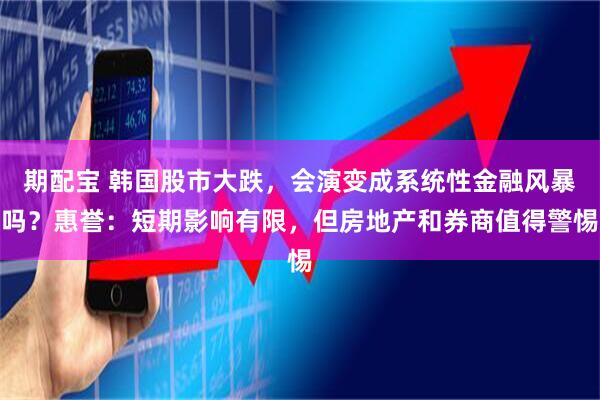 期配宝 韩国股市大跌，会演变成系统性金融风暴吗？惠誉：短期影响有限，但房地产和券商值得警惕