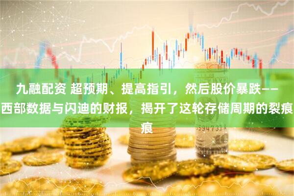 九融配资 超预期、提高指引，然后股价暴跌——西部数据与闪迪的财报，揭开了这轮存储周期的裂痕