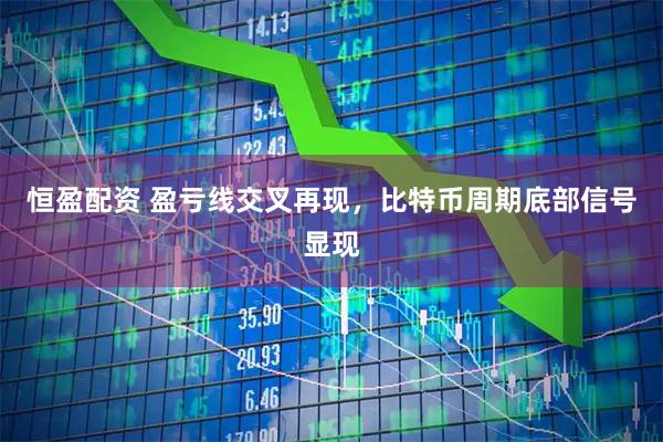 恒盈配资 盈亏线交叉再现，比特币周期底部信号显现